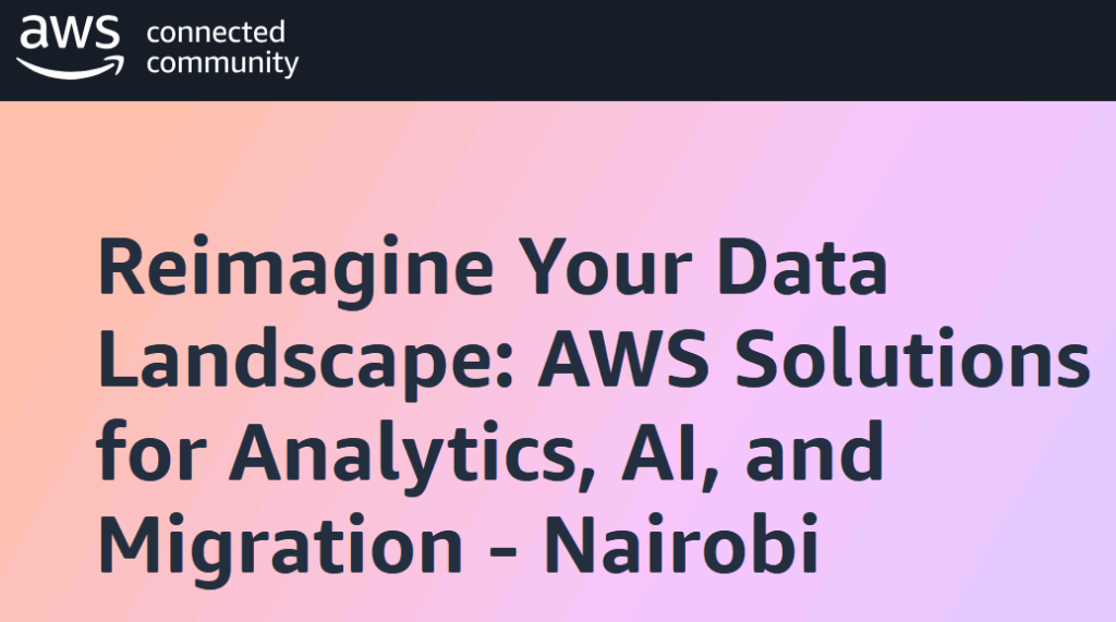 Reimagine Your Data Landscape: AWS Solutions for Analytics, AI, and Migration – Nairobi - Tech Event in Kenya